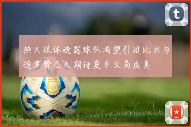 热火媒体透露球队渴望引进比尔与德罗赞已久期待夏季交易成真