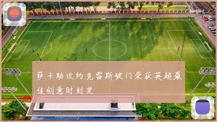 萨卡助攻约克雷斯破门荣获英超最佳创意时刻奖